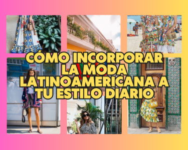 Cómo incorporar la moda latinoamericana a tu estilo diario
