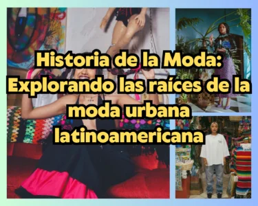 Historia de la Moda: Explorando las raíces de la moda urbana latinoamericana