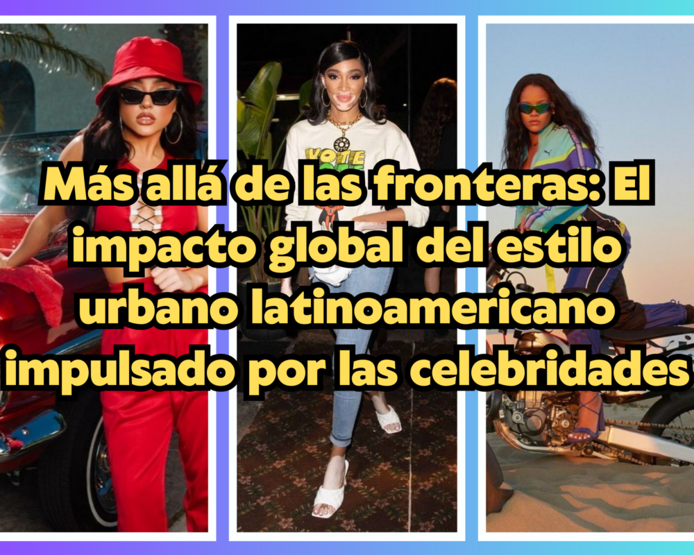 Más allá de las fronteras: El impacto global del estilo urbano latinoamericano impulsado por las celebridades