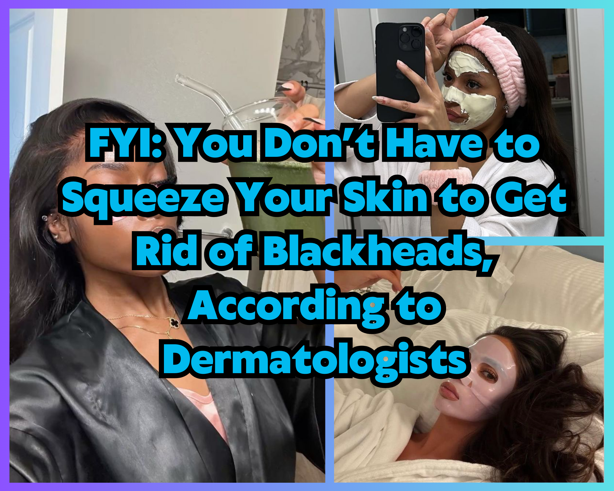 FYI: You Don’t Have to Squeeze Your Skin to Get Rid of Blackheads, According to Dermatologists